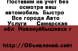 Поставим на учет без осмотра ваш автомобиль. Быстро. - Все города Авто » Услуги   . Самарская обл.,Новокуйбышевск г.